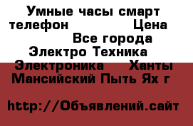 Умные часы смарт телефон ZGPAX S79 › Цена ­ 3 490 - Все города Электро-Техника » Электроника   . Ханты-Мансийский,Пыть-Ях г.